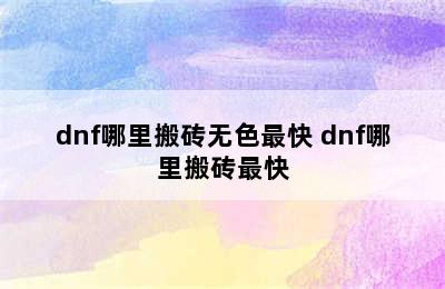 dnf哪里搬砖无色最快 dnf哪里搬砖最快